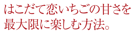 はこだて恋いちごの甘さを、最大限に楽しむ方法。