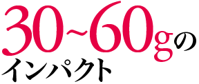 30~50gのインパクト